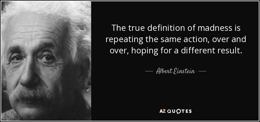 quote-the-true-definition-of-madness-is-repeating-the-same-action-over-and-over-hoping-for-albert-einstein-81-23-99.jpg